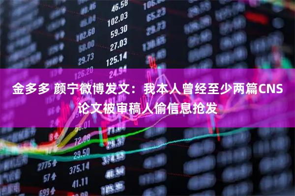 金多多 颜宁微博发文：我本人曾经至少两篇CNS论文被审稿人偷信息抢发